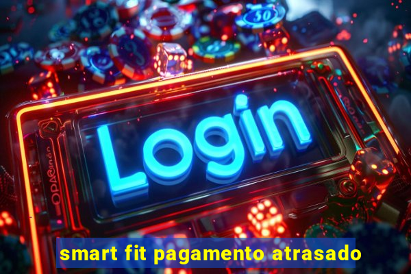 smart fit pagamento atrasado